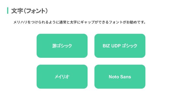 文字（フォント）
游ゴシック
メイリオ
BIZ UDP ゴシック
Noto Sans
メリハリをつけられるように通常と太字にギャップができるフォントがお勧めです。
