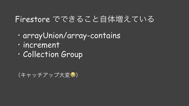 Firestore ͰͰ͖Δ͜ͱࣗମ૿͍͑ͯΔ
ɾarrayUnion/array-contains
ɾincrement
ɾCollection Group
ʢΩϟονΞοϓେมʣ
