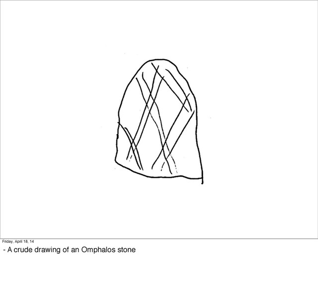 Friday, April 18, 14
- A crude drawing of an Omphalos stone
