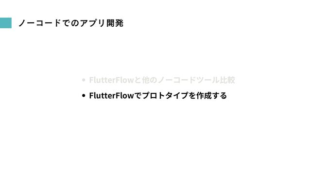 ノーコードでのアプリ開発
FlutterFlowと他のノーコードツール比較
FlutterFlowでプロトタイプを作成する
