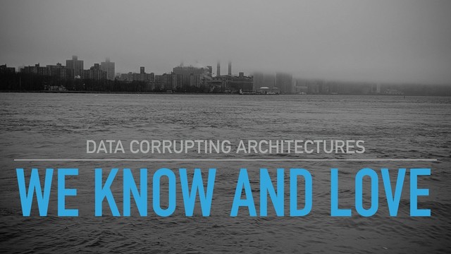 WE KNOW AND LOVE
DATA CORRUPTING ARCHITECTURES
