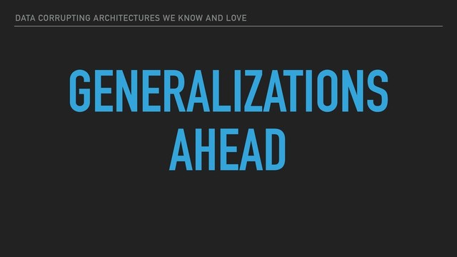 DATA CORRUPTING ARCHITECTURES WE KNOW AND LOVE
GENERALIZATIONS
AHEAD
