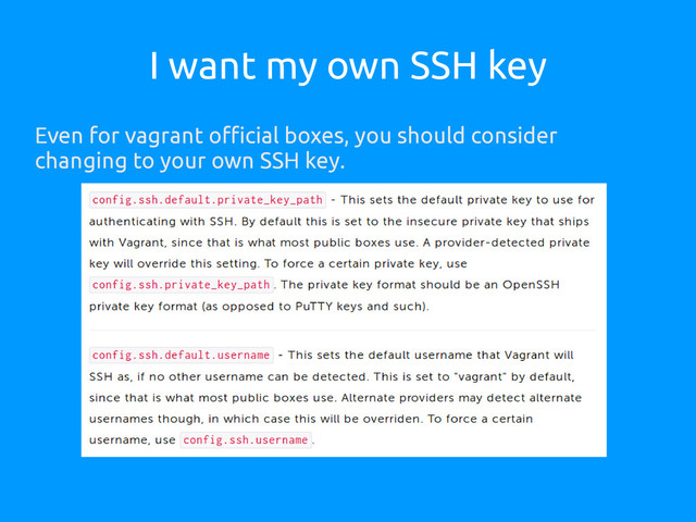 I want my own SSH key
Even for vagrant official boxes, you should consider
changing to your own SSH key.
