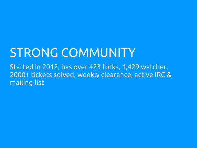 STRONG COMMUNITY
Started in 2012, has over 423 forks, 1,429 watcher,
2000+ tickets solved, weekly clearance, active IRC &
mailing list
