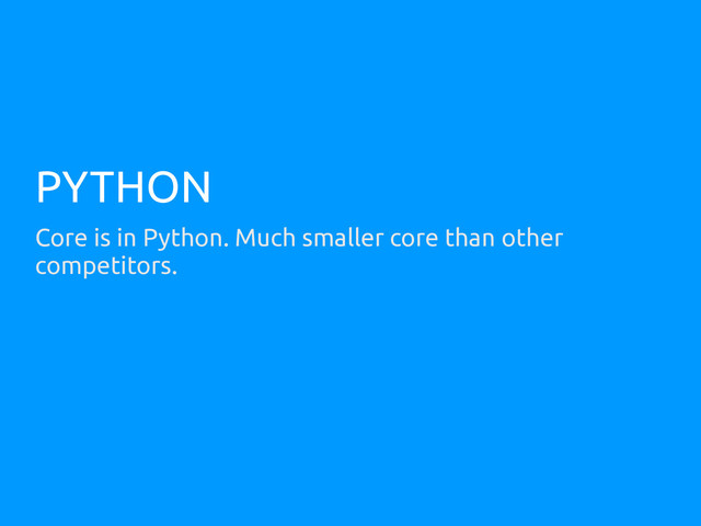 PYTHON
Core is in Python. Much smaller core than other
competitors.
