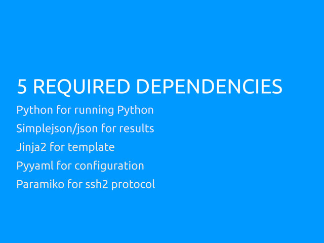5 REQUIRED DEPENDENCIES
Python for running Python
Simplejson/json for results
Jinja2 for template
Pyyaml for configuration
Paramiko for ssh2 protocol
