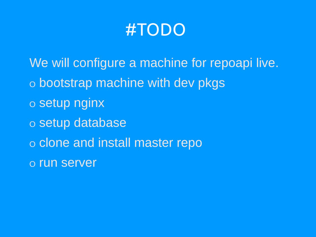#TODO
We will configure a machine for repoapi live.
O
bootstrap machine with dev pkgs
O
setup nginx
O
setup database
O
clone and install master repo
O
run server
