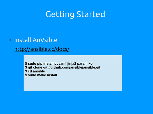 Getting Started
●
Install AnVsible
http://ansible.cc/docs/
$ sudo pip install pyyaml jinja2 paramiko
$ sudo pip install pyyaml jinja2 paramiko
$ git clone git://github.com/ansible/ansible.git
$ git clone git://github.com/ansible/ansible.git
$ cd ansible
$ cd ansible
$ sudo make install
$ sudo make install
