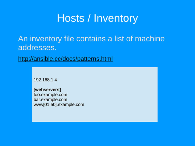 Hosts / Inventory
An inventory file contains a list of machine
addresses.
http://ansible.cc/docs/patterns.html
192.168.1.4
192.168.1.4
[webservers]
[webservers]
foo.example.com
foo.example.com
bar.example.com
bar.example.com
www[01:50].example.com
www[01:50].example.com
