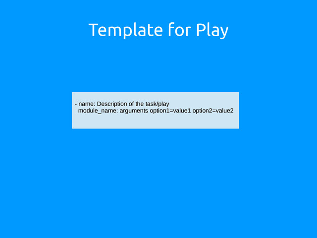 Template for Play
- name: Description of the task/play
- name: Description of the task/play
module_name: arguments option1=value1 option2=value2
module_name: arguments option1=value1 option2=value2
