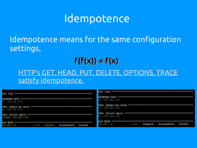 Idempotence
Idempotence means for the same configuration
settings,
f(f(x)) = f(x)
f(f(x)) = f(x)
HTTP's GET, HEAD, PUT, DELETE, OPTIONS, TRACE
satisfy idempotence.
