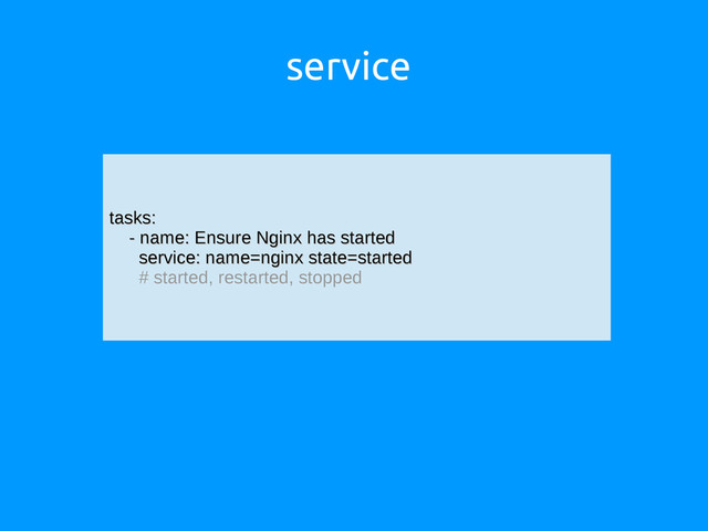 service
tasks:
tasks:
- name: Ensure Nginx has started
- name: Ensure Nginx has started
service: name=nginx state=started
service: name=nginx state=started
# started, restarted, stopped
