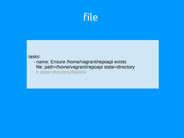 file
tasks:
tasks:
- name: Ensure /home/vagrant/repoapi exists
- name: Ensure /home/vagrant/repoapi exists
file: path=/home/vagrant/repoapi state=directory
file: path=/home/vagrant/repoapi state=directory
# state=directory/file/link
