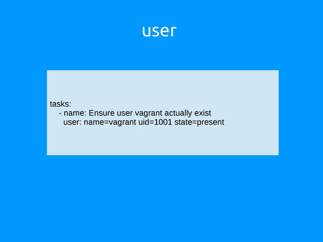 user
tasks:
tasks:
- name: Ensure user vagrant actually exist
- name: Ensure user vagrant actually exist
user: name=vagrant uid=1001 state=present
user: name=vagrant uid=1001 state=present
