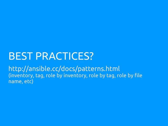 BEST PRACTICES?
http://ansible.cc/docs/patterns.html
(inventory, tag, role by inventory, role by tag, role by file
name, etc)
