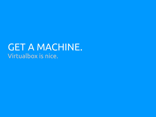 GET A MACHINE.
Virtualbox is nice.
