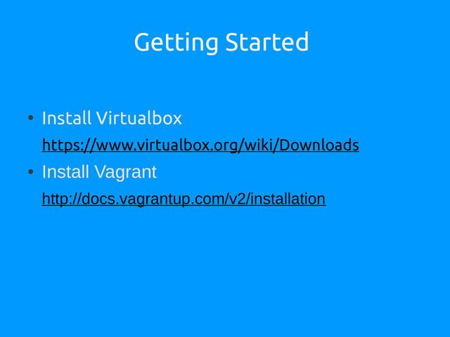 Getting Started
●
Install Virtualbox
https://www.virtualbox.org/wiki/Downloads
●
Install Vagrant
http://docs.vagrantup.com/v2/installation

