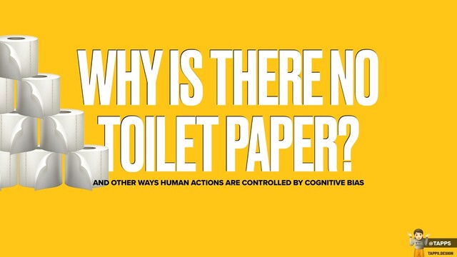 WHY IS THERE NO
TOILET PAPER?
%
AND OTHER WAYS HUMAN ACTIONS ARE CONTROLLED BY COGNITIVE BIAS
%
%
%
%
%
%
@TAPPS
!
WTF
2020?
TAPPS.DESIGN
