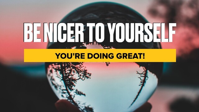 BE NICER TO YOURSELF
YOU'RE DOING GREAT!
