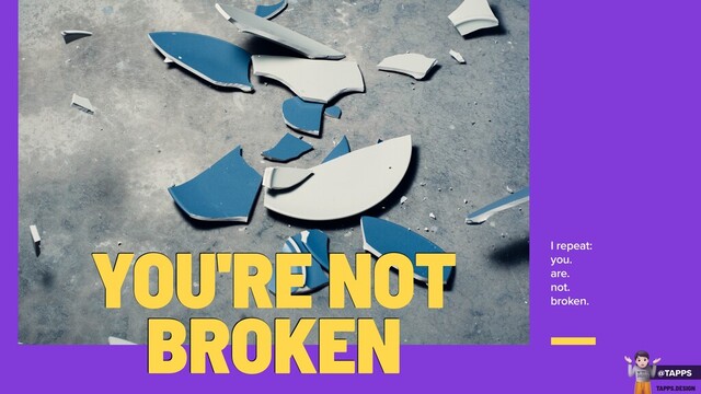 I repeat:
you.
are.
not.
broken.
YOU'RE NOT
BROKEN
@TAPPS
!
WTF
2020?
TAPPS.DESIGN
