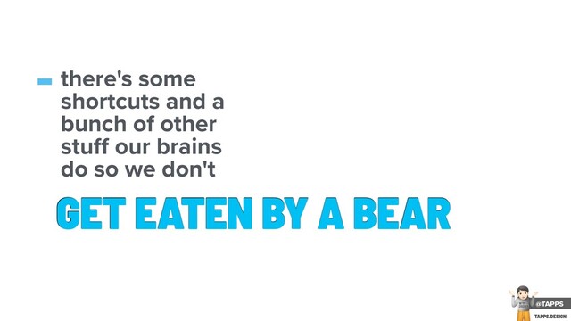 GET EATEN BY A BEAR
-there's some
shortcuts and a
bunch of other
stu our brains
do so we don't
@TAPPS
!
WTF
2020?
TAPPS.DESIGN
