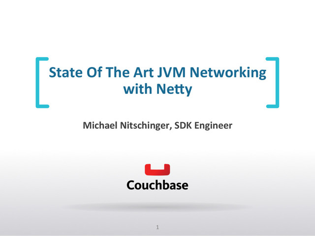 1	  
State	  Of	  The	  Art	  JVM	  Networking	  
with	  Ne6y	  
Michael	  Nitschinger,	  SDK	  Engineer	  
