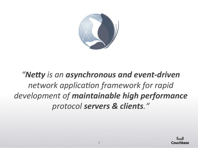 2	  
	  
	  
“Ne#y	  is	  an	  asynchronous	  and	  event-­‐driven	  
network	  applica0on	  framework	  for	  rapid	  
development	  of	  maintainable	  high	  performance	  
protocol	  servers	  &	  clients.“	  
