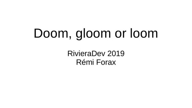 Doom, gloom or loom
RivieraDev 2019
Rémi Forax
