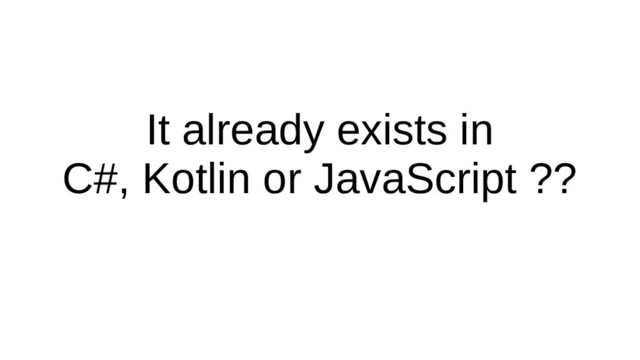 It already exists in
C#, Kotlin or JavaScript ??
