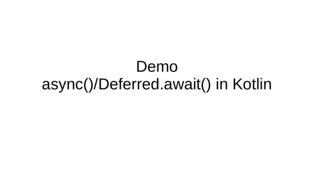 Demo
async()/Deferred.await() in Kotlin
