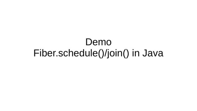 Demo
Fiber.schedule()/join() in Java
