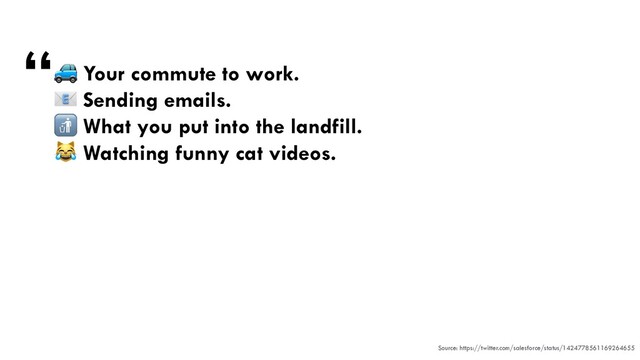 🚙 Your commute to work.


📧 Sending emails.


🚮 What you put into the landfill.


😹 Watching funny cat videos.


“
Source: https://twitter.com/salesforce/status/1424778561169264655

