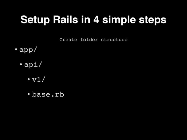 • app/
• api/
• v1/
• base.rb
Create folder structure
Setup Rails in 4 simple steps
