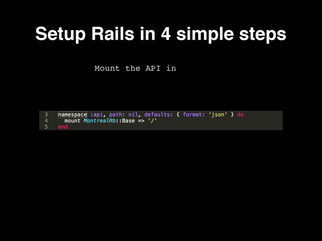 Mount the API in routes.rb
Setup Rails in 4 simple steps
