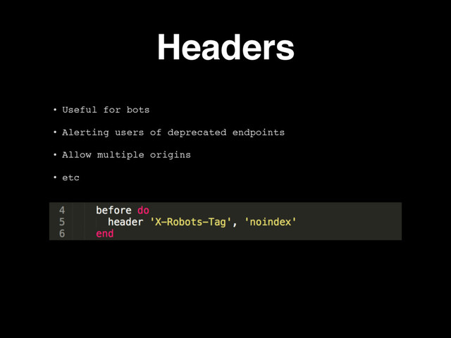 Headers
• Useful for bots
• Alerting users of deprecated endpoints
• Allow multiple origins
• etc
