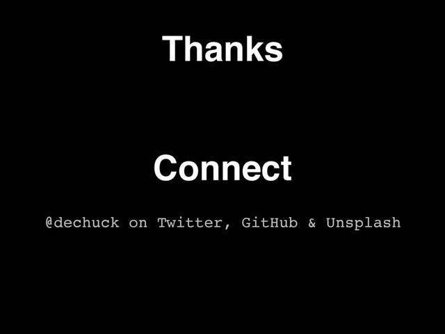 Connect
@dechuck on Twitter, GitHub & Unsplash
Thanks
