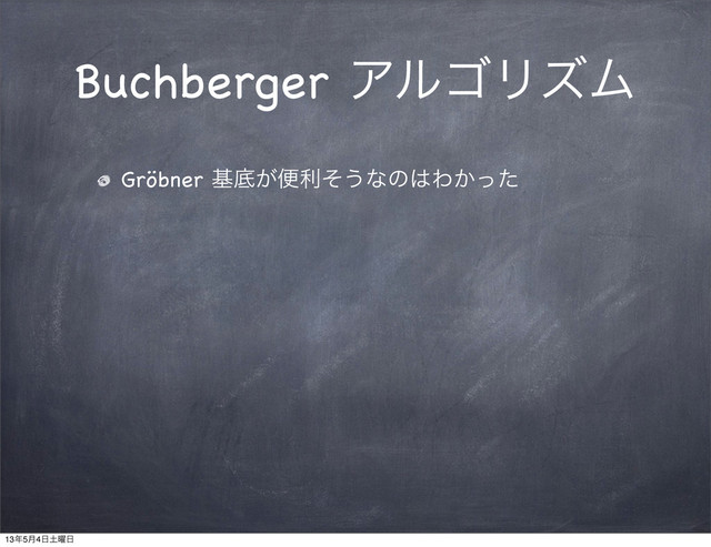 Buchberger ΞϧΰϦζϜ
Gröbner جఈ͕ศརͦ͏ͳͷ͸Θ͔ͬͨ
13೥5݄4೔౔༵೔
