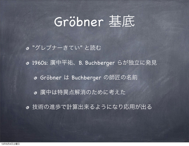 Gröbner جఈ
“άϨϒφʔ͖͍ͯ” ͱಡΉ
1960s: ኍதฏ༞ɺB. Buchberger Β͕ಠཱʹൃݟ
Gröbner ͸ Buchberger ͷࢣঊͷ໊લ
ኍத͸ಛҟ఺ղফͷͨΊʹߟ͑ͨ
ٕज़ͷਐาͰܭࢉग़དྷΔΑ͏ʹͳΓԠ༻͕ग़Δ
13೥5݄4೔౔༵೔
