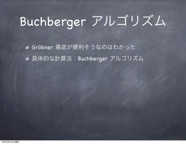 Buchberger ΞϧΰϦζϜ
Gröbner جఈ͕ศརͦ͏ͳͷ͸Θ͔ͬͨ
۩ମతͳܭࢉ๏ɿBuchberger ΞϧΰϦζϜ
13೥5݄4೔౔༵೔
