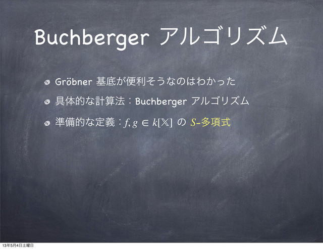 Buchberger ΞϧΰϦζϜ
Gröbner جఈ͕ศརͦ͏ͳͷ͸Θ͔ͬͨ
۩ମతͳܭࢉ๏ɿBuchberger ΞϧΰϦζϜ
४උతͳఆٛɿf, g ∈ k[] ͷ S-ଟ߲ࣜ
13೥5݄4೔౔༵೔

