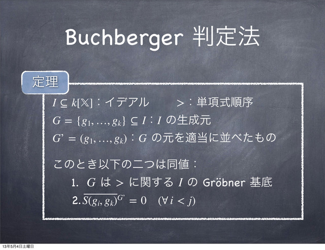 Buchberger ൑ఆ๏
I ⊆ k[]ɿΠσΞϧɹɹ >ɿ୯߲ࣜॱং
G = {g1
, …, gk
} ⊆ IɿI ͷੜ੒ݩ
G’ = (g1
, …, gk
)ɿG ͷݩΛద౰ʹฒ΂ͨ΋ͷ
͜ͷͱ͖ҎԼͷೋͭ͸ಉ஋ɿ
1. G ͸ > ʹؔ͢Δ I ͷ Gröbner جఈ
2.S(gi
, gk
)G’ = 0ɹ(∀ i < j)
ఆཧ
13೥5݄4೔౔༵೔

