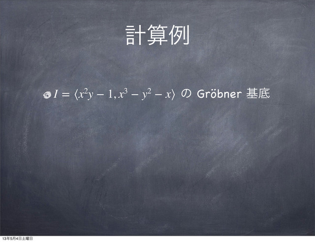 ܭࢉྫ
I = ⟨x2y − 1, x3 − y2 − x⟩ ͷ Gröbner جఈ
13೥5݄4೔౔༵೔
