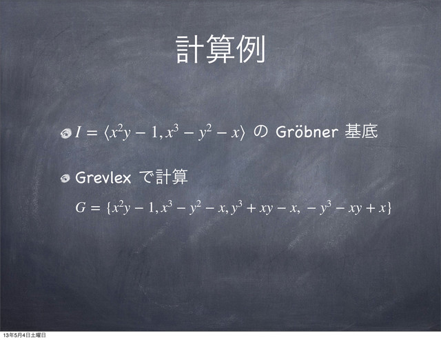 ܭࢉྫ
I = ⟨x2y − 1, x3 − y2 − x⟩ ͷ Gröbner جఈ
Grevlex Ͱܭࢉ
G = {x2y − 1, x3 − y2 − x, y3 + xy − x,  − y3 − xy + x}
13೥5݄4೔౔༵೔
