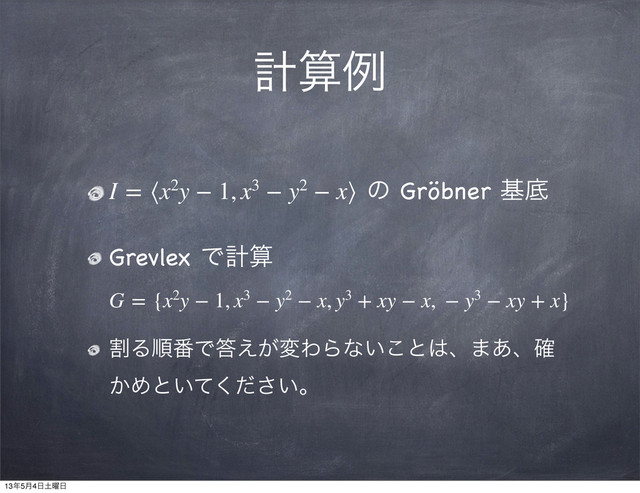 ܭࢉྫ
I = ⟨x2y − 1, x3 − y2 − x⟩ ͷ Gröbner جఈ
Grevlex Ͱܭࢉ
G = {x2y − 1, x3 − y2 − x, y3 + xy − x,  − y3 − xy + x}
ׂΔॱ൪Ͱ౴͕͑มΘΒͳ͍͜ͱ͸ɺ·͋ɺ֬
͔Ίͱ͍͍ͯͩ͘͞ɻ
13೥5݄4೔౔༵೔
