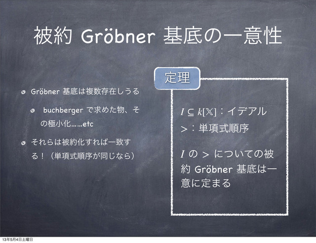 ඃ໿ Gröbner جఈͷҰҙੑ
Gröbner جఈ͸ෳ਺ଘࡏ͠͏Δ
buchberger ͰٻΊͨ෺ɺͦ
ͷۃখԽ……etc
ͦΕΒ͸ඃ໿Խ͢Ε͹Ұக͢
Δʂʢ୯߲ࣜॱং͕ಉ͡ͳΒʣ
I ⊆ k[]ɿΠσΞϧ
>ɿ୯߲ࣜॱং
I ͷ > ʹ͍ͭͯͷඃ
໿ Gröbner جఈ͸Ұ
ҙʹఆ·Δ
ఆཧ
13೥5݄4೔౔༵೔
