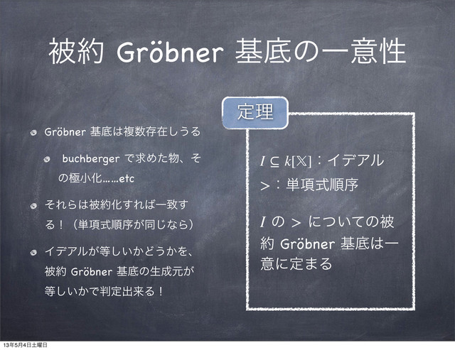 ඃ໿ Gröbner جఈͷҰҙੑ
Gröbner جఈ͸ෳ਺ଘࡏ͠͏Δ
buchberger ͰٻΊͨ෺ɺͦ
ͷۃখԽ……etc
ͦΕΒ͸ඃ໿Խ͢Ε͹Ұக͢
Δʂʢ୯߲ࣜॱং͕ಉ͡ͳΒʣ
ΠσΞϧ͕౳͍͔͠Ͳ͏͔Λɺ
ඃ໿ Gröbner جఈͷੜ੒ݩ͕
౳͍͔͠Ͱ൑ఆग़དྷΔʂ
I ⊆ k[]ɿΠσΞϧ
>ɿ୯߲ࣜॱং
I ͷ > ʹ͍ͭͯͷඃ
໿ Gröbner جఈ͸Ұ
ҙʹఆ·Δ
ఆཧ
13೥5݄4೔౔༵೔
