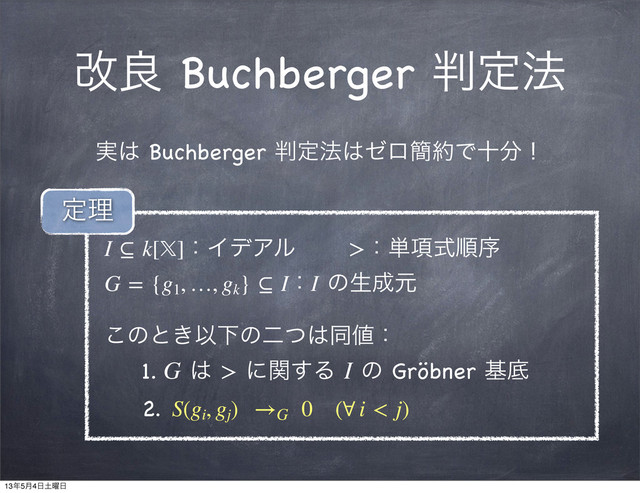 վྑ Buchberger ൑ఆ๏
࣮͸ Buchberger ൑ఆ๏͸θϩ؆໿Ͱे෼ʂ
I ⊆ k[]ɿΠσΞϧɹɹ >ɿ୯߲ࣜॱং
G = {g1
, …, gk
} ⊆ IɿI ͷੜ੒ݩ
͜ͷͱ͖ҎԼͷೋͭ͸ಉ஋ɿ
1. G ͸ > ʹؔ͢Δ I ͷ Gröbner جఈ
2. S(gi
, gj
)  →G
  0ɹ(∀ i < j)
ఆཧ
13೥5݄4೔౔༵೔
