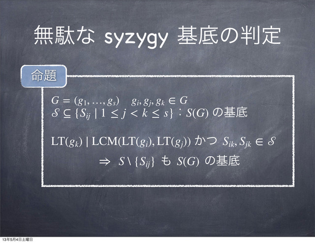 ແବͳ syzygy جఈͷ൑ఆ
G = (g1
, …, gs
) gi
, gj
, gk
 ∈ G
 ⊆ {Sij
∣ 1 ≤ j < k ≤ s}ɿS(G) ͷجఈ
LT(gk
) ∣ LCM(LT(gi
), LT(gj
)) ͔ͭ Sik
, Sjk
 ∈ 
⇒  S \ {Sij
} ΋ S(G) ͷجఈ
໋୊
13೥5݄4೔౔༵೔
