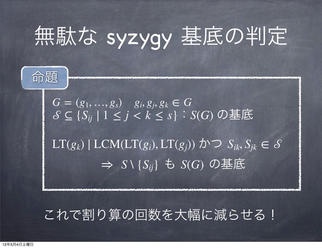 ແବͳ syzygy جఈͷ൑ఆ
G = (g1
, …, gs
) gi
, gj
, gk
 ∈ G
 ⊆ {Sij
∣ 1 ≤ j < k ≤ s}ɿS(G) ͷجఈ
LT(gk
) ∣ LCM(LT(gi
), LT(gj
)) ͔ͭ Sik
, Sjk
 ∈ 
⇒  S \ {Sij
} ΋ S(G) ͷجఈ
໋୊
͜ΕͰׂΓࢉͷճ਺Λେ෯ʹݮΒͤΔʂ
13೥5݄4೔౔༵೔
