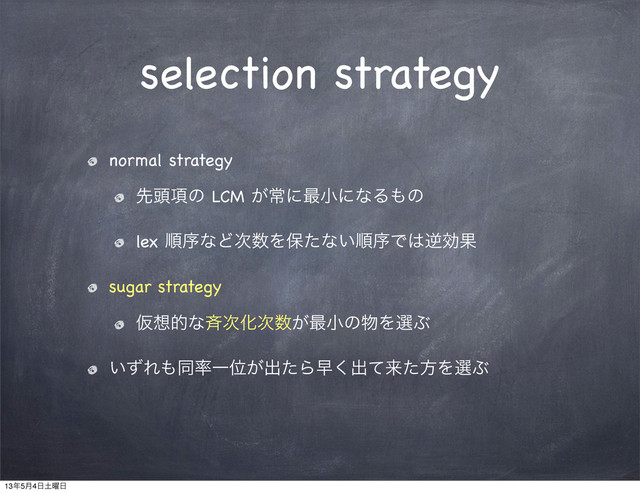 selection strategy
normal strategy
ઌ಄߲ͷ LCM ͕ৗʹ࠷খʹͳΔ΋ͷ
lex ॱংͳͲ࣍਺Λอͨͳ͍ॱংͰ͸ٯޮՌ
sugar strategy
Ծ૝తͳ੪࣍Խ࣍਺͕࠷খͷ෺ΛબͿ
͍ͣΕ΋ಉ཰ҰҐ͕ग़ͨΒૣ͘ग़ͯདྷͨํΛબͿ
13೥5݄4೔౔༵೔
